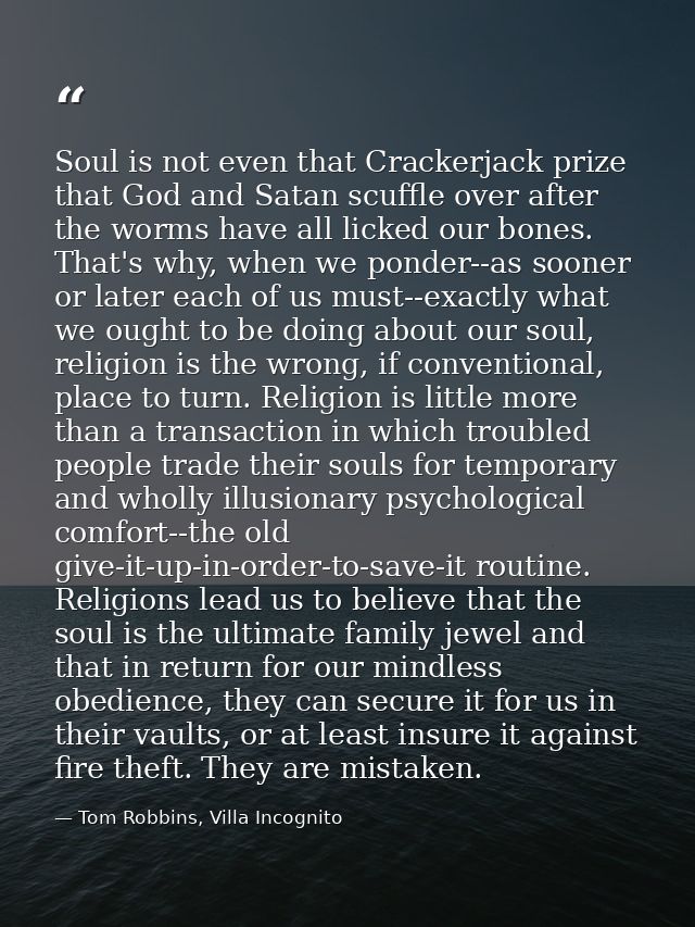 Soul is not even that Crackerjack prize that God and Satan scuffle over after the worms have all licked our bones. That' — Tom Robbins, Villa Incognito