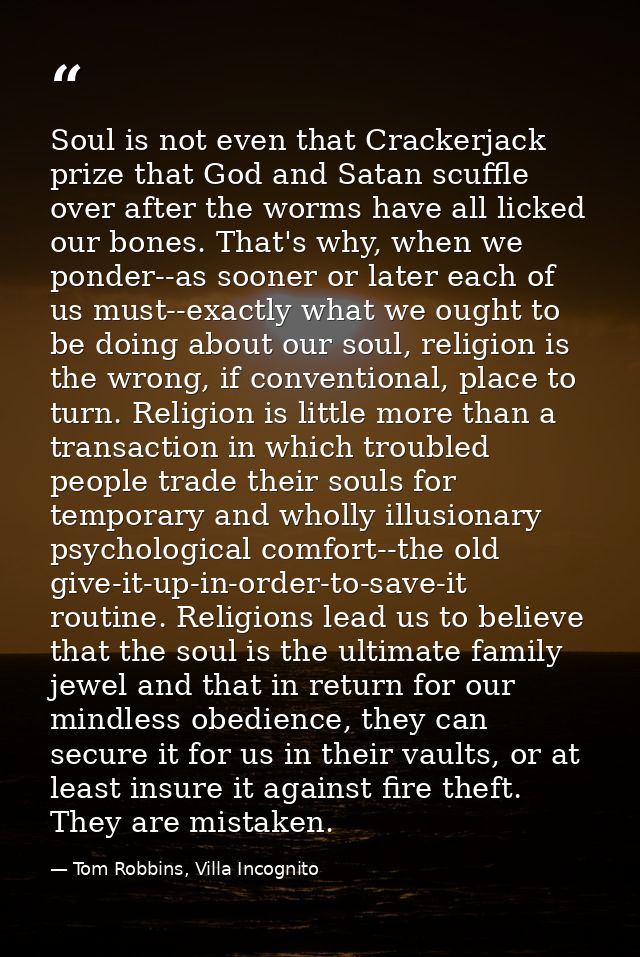 Soul is not even that Crackerjack prize that God and Satan scuffle over after the worms have all licked our bones. That' — Tom Robbins, Villa Incognito