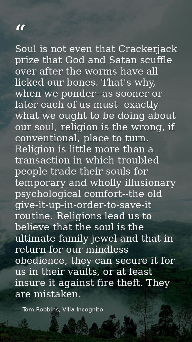 Soul is not even that Crackerjack prize that God and Satan scuffle over after the worms have all licked our bones. That' — Tom Robbins, Villa Incognito