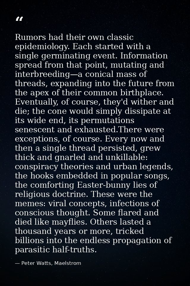Rumors had their own classic epidemiology. Each started with a single germinating event. Information spread from that po — Peter Watts, Maelstrom