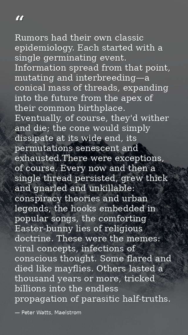 Rumors had their own classic epidemiology. Each started with a single germinating event. Information spread from that po — Peter Watts, Maelstrom