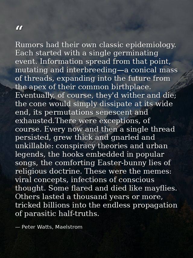 Rumors had their own classic epidemiology. Each started with a single germinating event. Information spread from that po — Peter Watts, Maelstrom