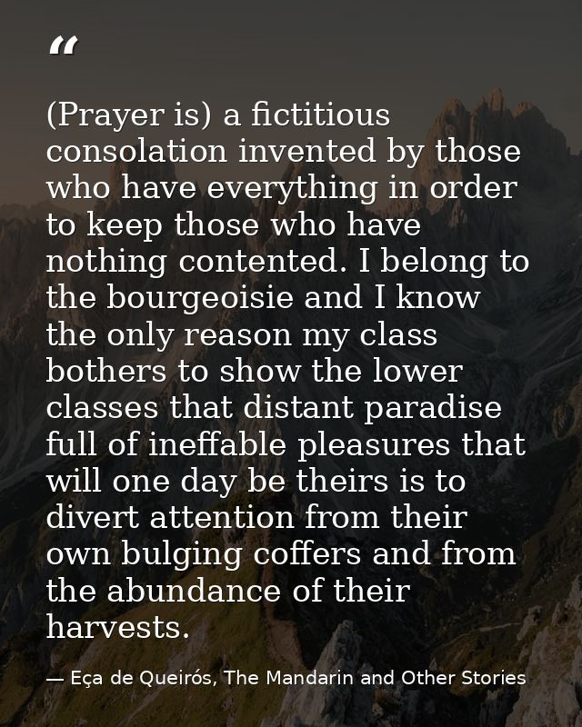 (Prayer is) a fictitious consolation invented by those who have everything in order to keep those who have nothing conte — Eça de Queirós, The Mandarin and Other Stories