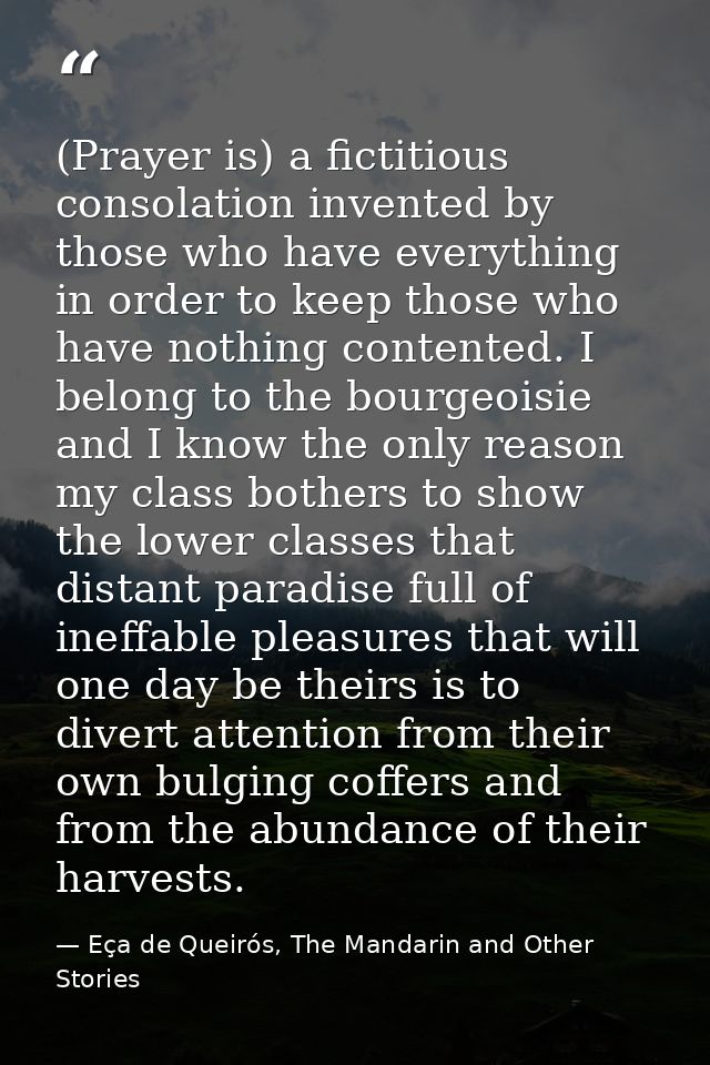 (Prayer is) a fictitious consolation invented by those who have everything in order to keep those who have nothing conte — Eça de Queirós, The Mandarin and Other Stories
