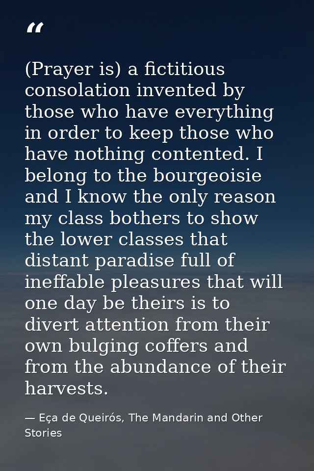 (Prayer is) a fictitious consolation invented by those who have everything in order to keep those who have nothing conte — Eça de Queirós, The Mandarin and Other Stories