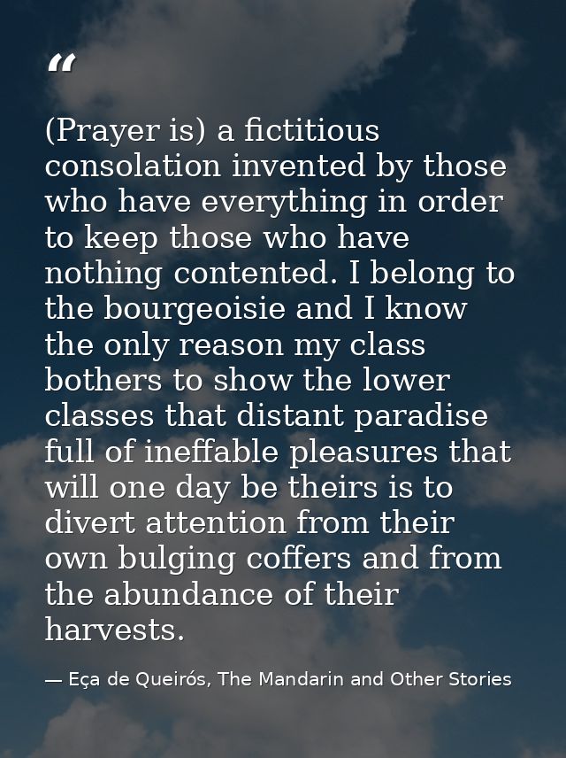(Prayer is) a fictitious consolation invented by those who have everything in order to keep those who have nothing conte — Eça de Queirós, The Mandarin and Other Stories