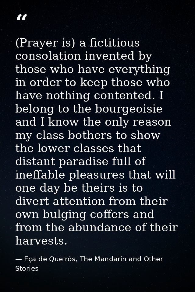 (Prayer is) a fictitious consolation invented by those who have everything in order to keep those who have nothing conte — Eça de Queirós, The Mandarin and Other Stories