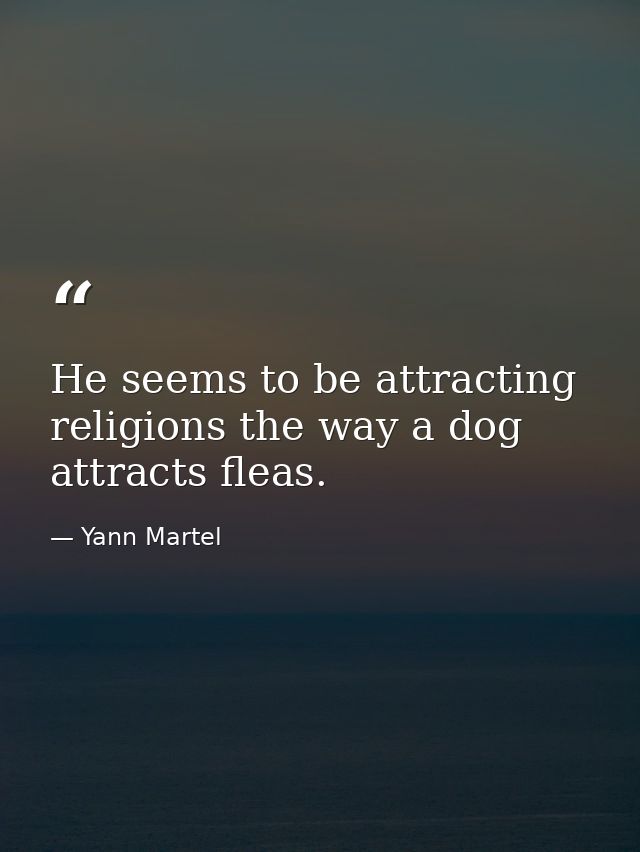 He seems to be attracting religions the way a dog attracts fleas. — Yann Martel