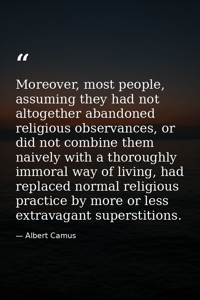 Moreover, most people, assuming they had not altogether abandoned religious observances, or did not combine them naively — Albert Camus