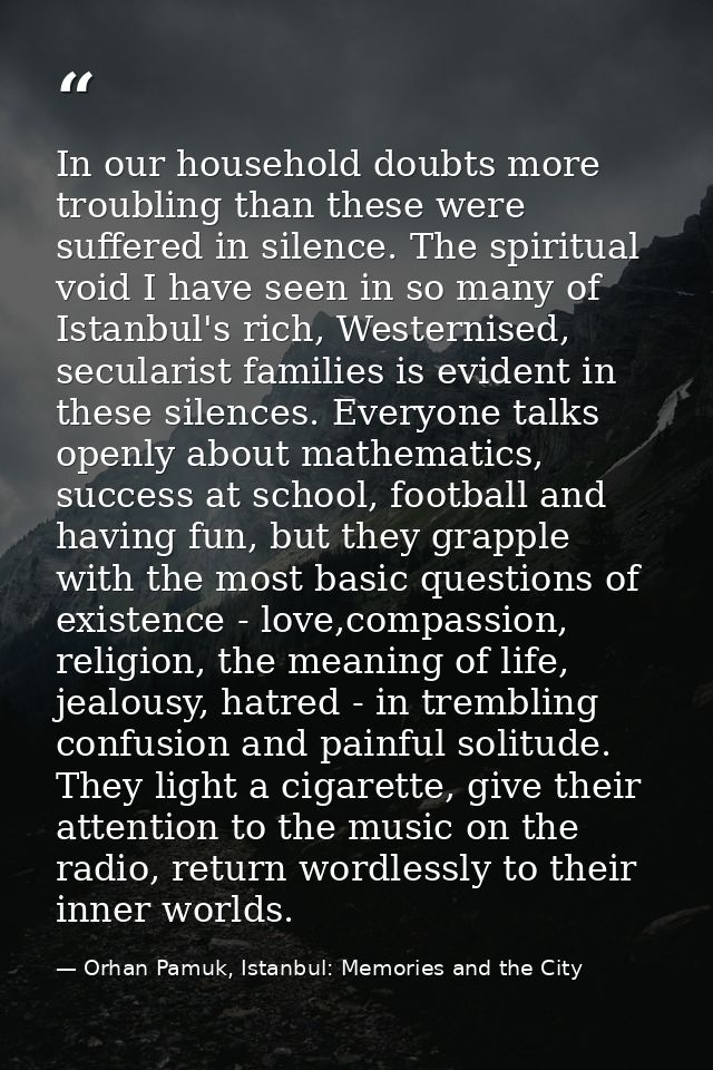 In our household doubts more troubling than these were suffered in silence. The spiritual void I have seen in so many of — Orhan Pamuk, Istanbul: Memories and the City