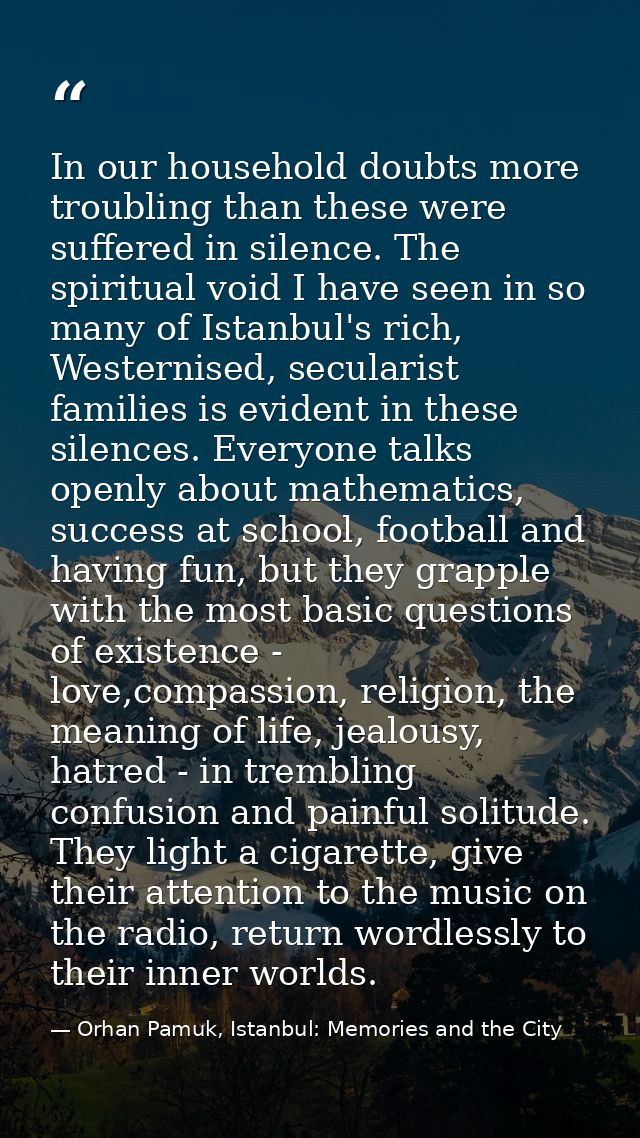 In our household doubts more troubling than these were suffered in silence. The spiritual void I have seen in so many of — Orhan Pamuk, Istanbul: Memories and the City