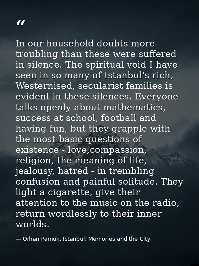 In our household doubts more troubling than these were suffered in silence. The spiritual void I have seen in so many of — Orhan Pamuk, Istanbul: Memories and the City