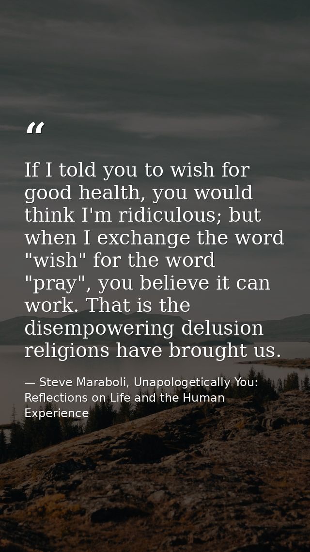 If I told you to wish for good health, you would think I'm ridiculous; but when I exchange the word "wish" for the word  — Steve Maraboli, Unapologetically You: Reflections on Life and the Human Experience
