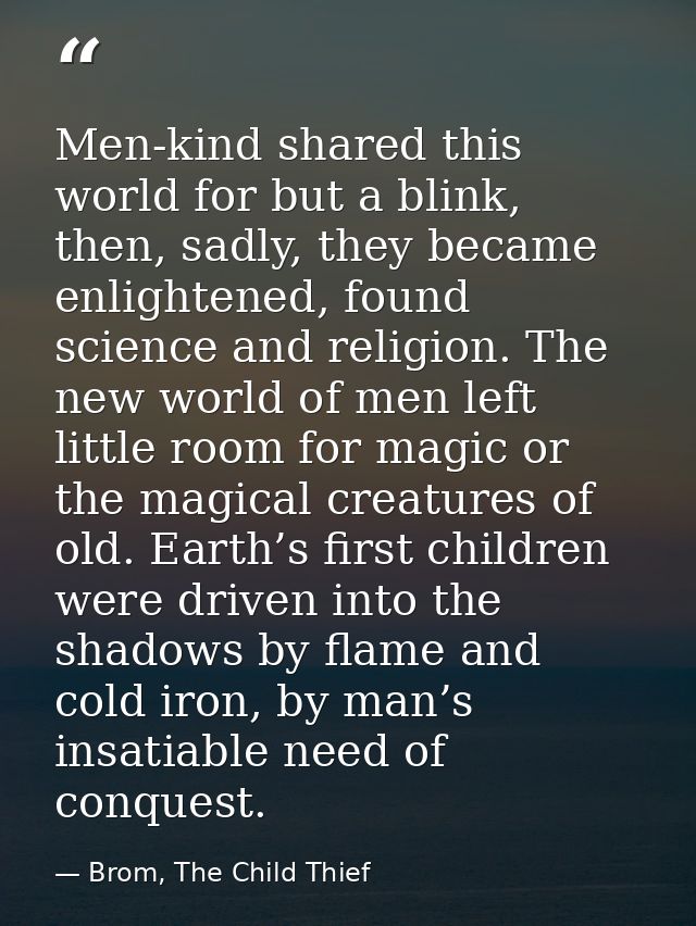 Men-kind shared this world for but a blink, then, sadly, they became enlightened, found science and religion. The new wo — Brom, The Child Thief