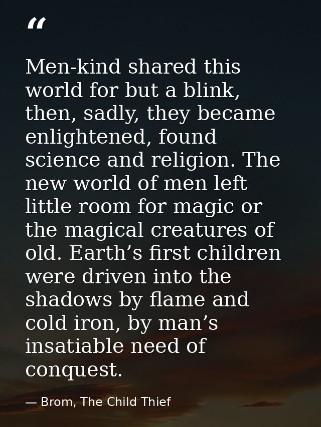 Men-kind shared this world for but a blink, then, sadly, they became enlightened, found science and religion. The new wo — Brom, The Child Thief