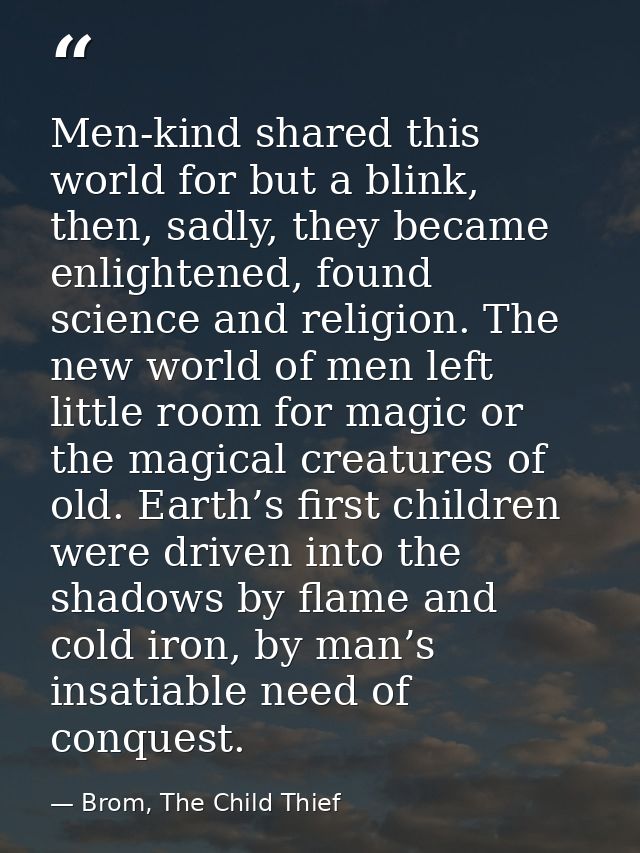 Men-kind shared this world for but a blink, then, sadly, they became enlightened, found science and religion. The new wo — Brom, The Child Thief