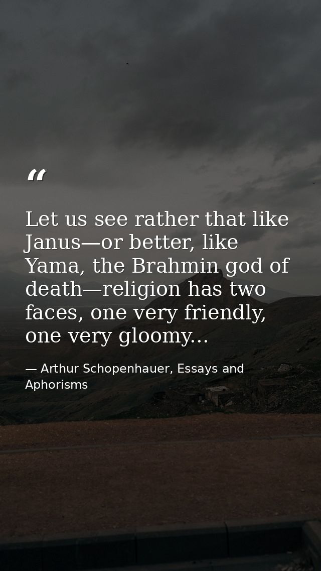 Let us see rather that like Janus—or better, like Yama, the Brahmin god of death—religion has two faces, one very friend — Arthur Schopenhauer, Essays and Aphorisms