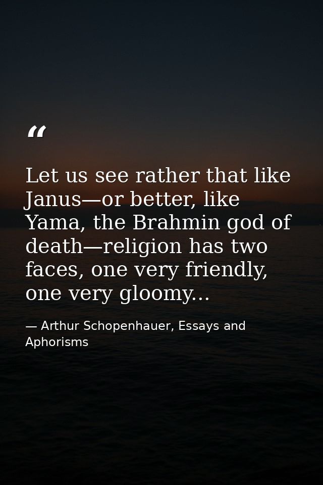 Let us see rather that like Janus—or better, like Yama, the Brahmin god of death—religion has two faces, one very friend — Arthur Schopenhauer, Essays and Aphorisms