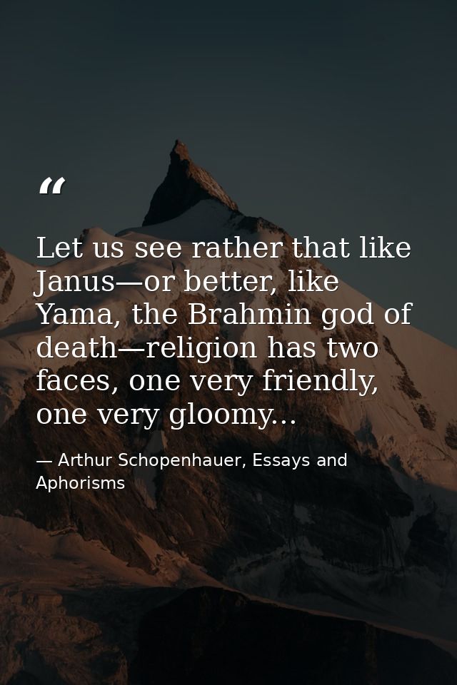 Let us see rather that like Janus—or better, like Yama, the Brahmin god of death—religion has two faces, one very friend — Arthur Schopenhauer, Essays and Aphorisms