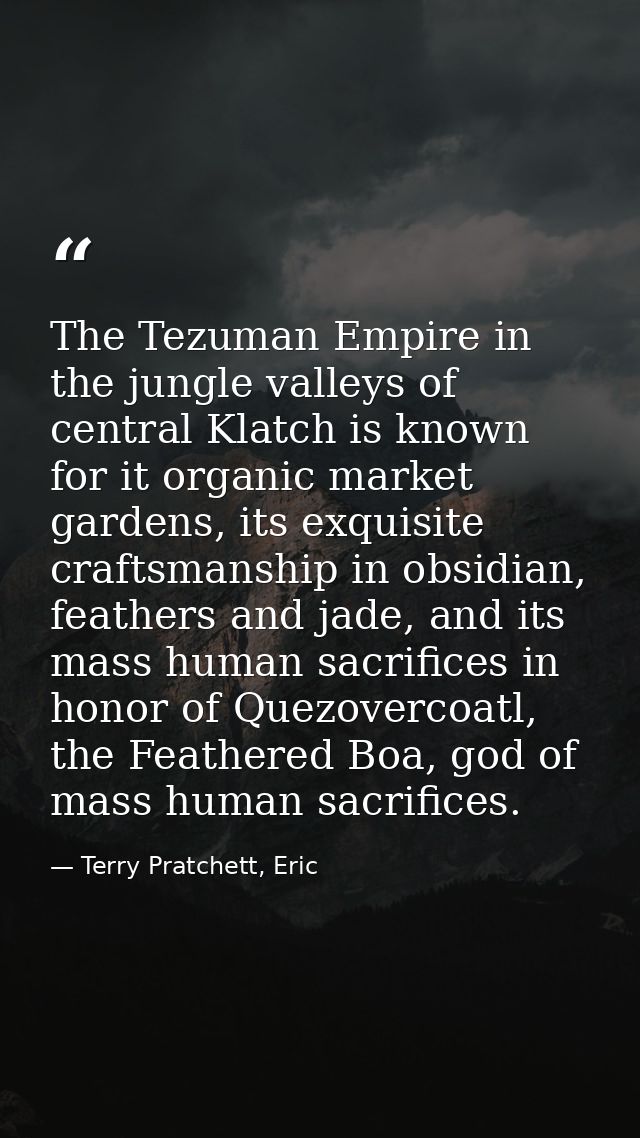 The Tezuman Empire in the jungle valleys of central Klatch is known for it organic market gardens, its exquisite craftsm — Terry Pratchett, Eric