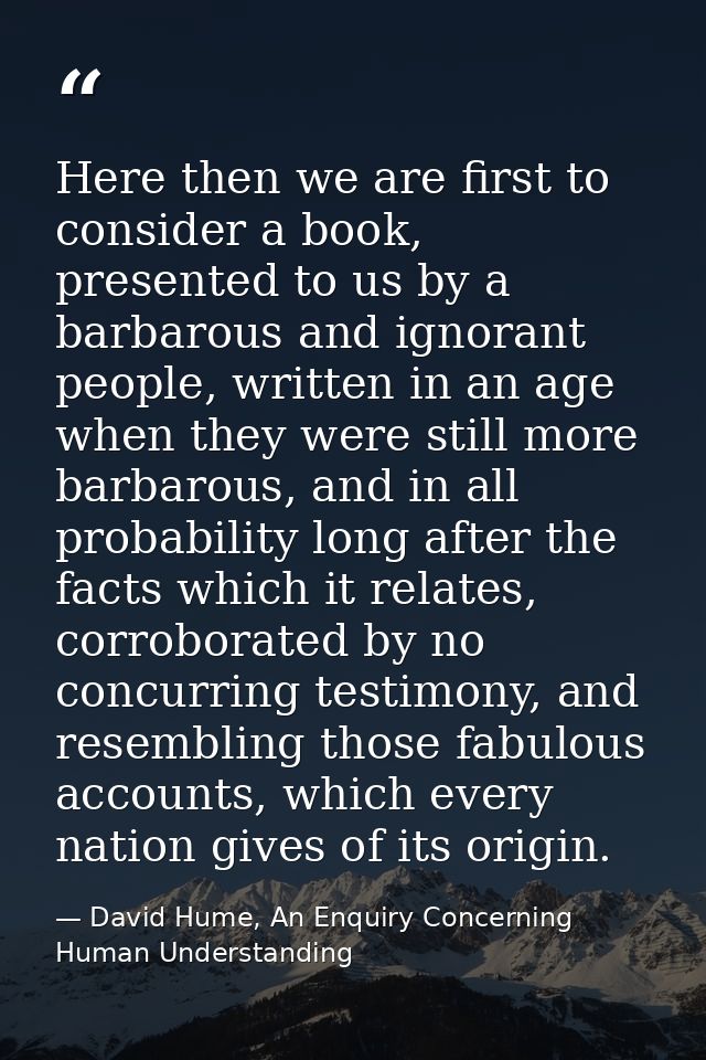 Here then we are first to consider a book, presented to us by a barbarous and ignorant people, written in an age when th — David Hume, An Enquiry Concerning Human Understanding