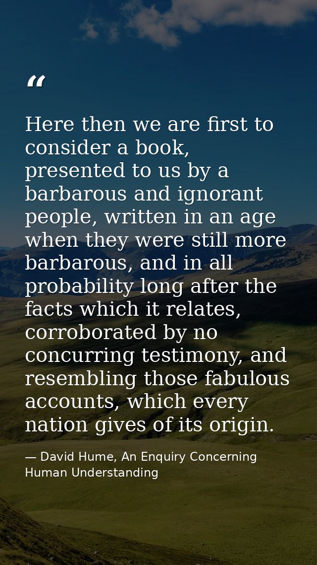 Here then we are first to consider a book, presented to us by a barbarous and ignorant people, written in an age when th — David Hume, An Enquiry Concerning Human Understanding