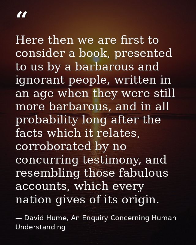Here then we are first to consider a book, presented to us by a barbarous and ignorant people, written in an age when th — David Hume, An Enquiry Concerning Human Understanding
