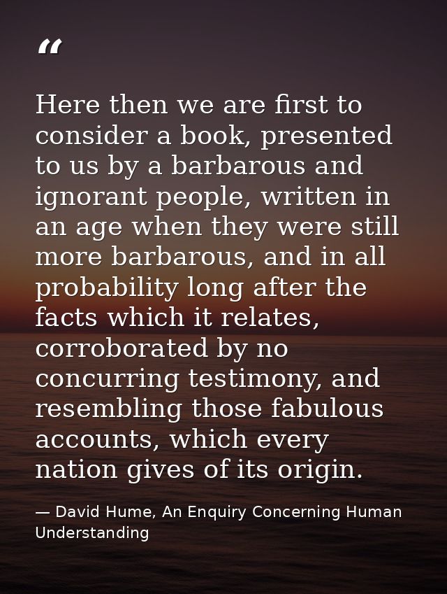 Here then we are first to consider a book, presented to us by a barbarous and ignorant people, written in an age when th — David Hume, An Enquiry Concerning Human Understanding