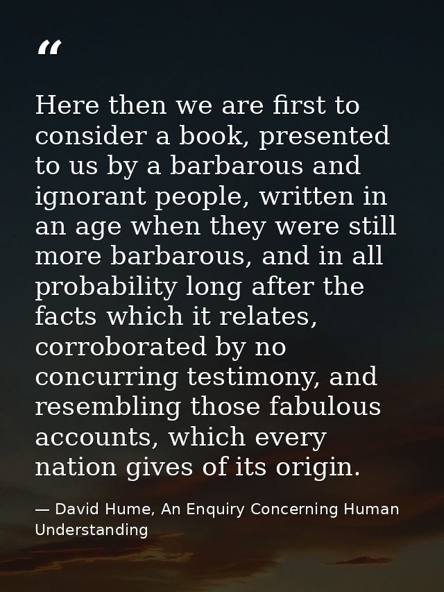 Here then we are first to consider a book, presented to us by a barbarous and ignorant people, written in an age when th — David Hume, An Enquiry Concerning Human Understanding