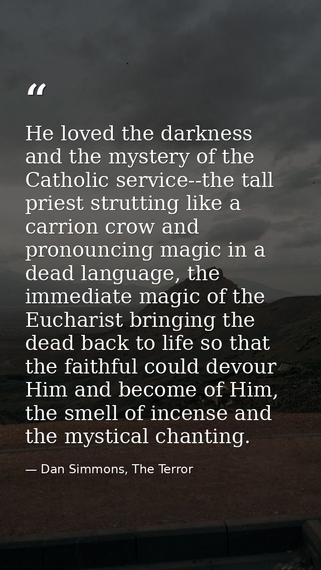He loved the darkness and the mystery of the Catholic service--the tall priest strutting like a carrion crow and pronoun — Dan Simmons, The Terror