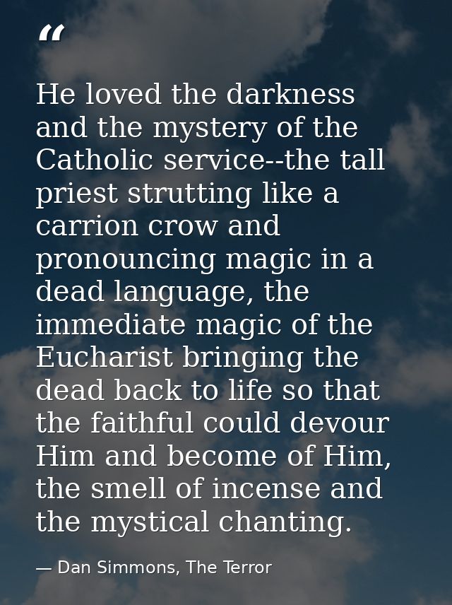 He loved the darkness and the mystery of the Catholic service--the tall priest strutting like a carrion crow and pronoun — Dan Simmons, The Terror
