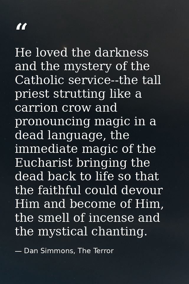 He loved the darkness and the mystery of the Catholic service--the tall priest strutting like a carrion crow and pronoun — Dan Simmons, The Terror