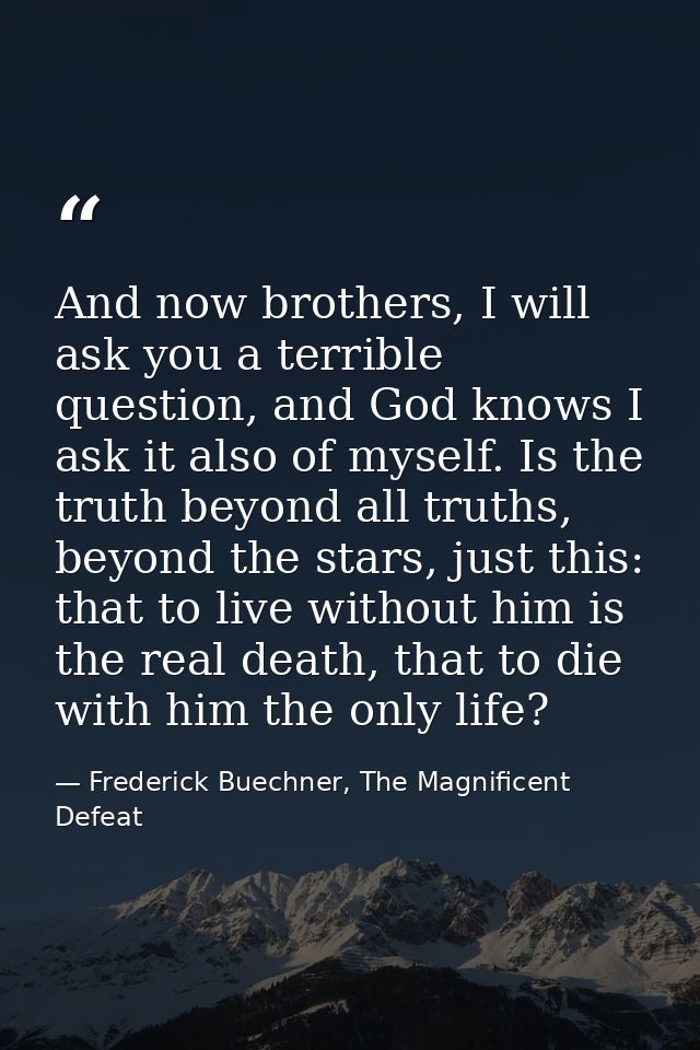 And now brothers, I will ask you a terrible question, and God knows I ask it also of myself. Is the truth beyond all tru — Frederick Buechner, The Magnificent Defeat