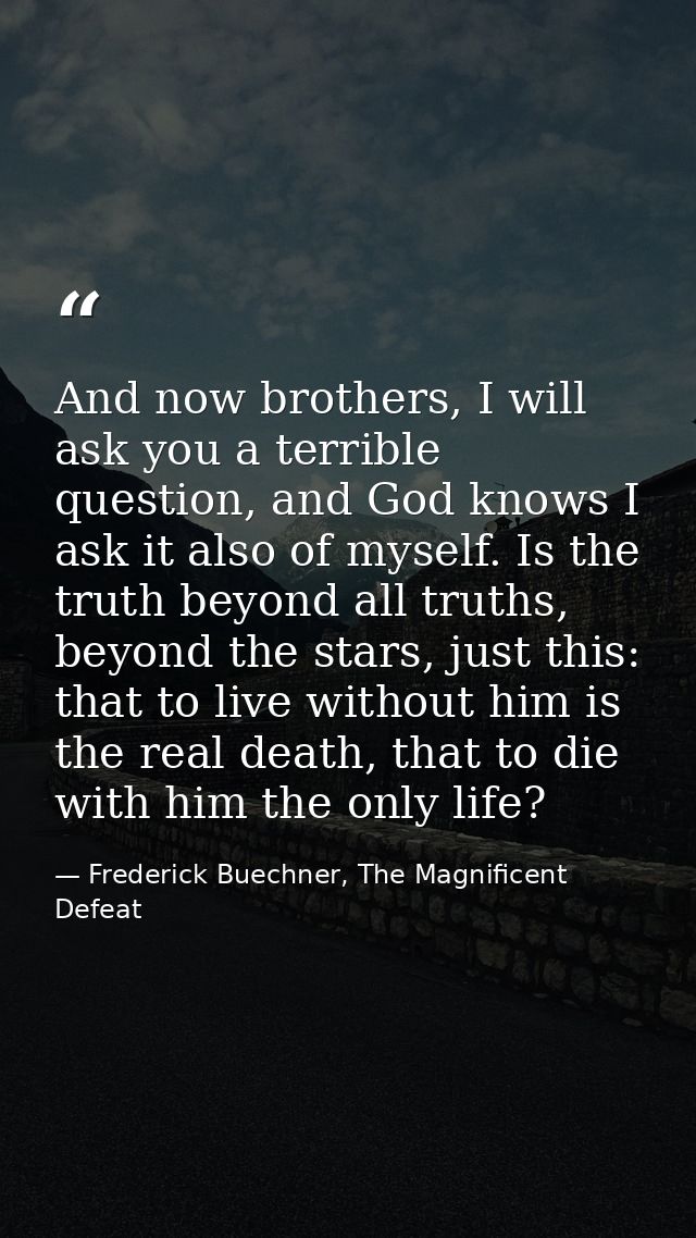 And now brothers, I will ask you a terrible question, and God knows I ask it also of myself. Is the truth beyond all tru — Frederick Buechner, The Magnificent Defeat