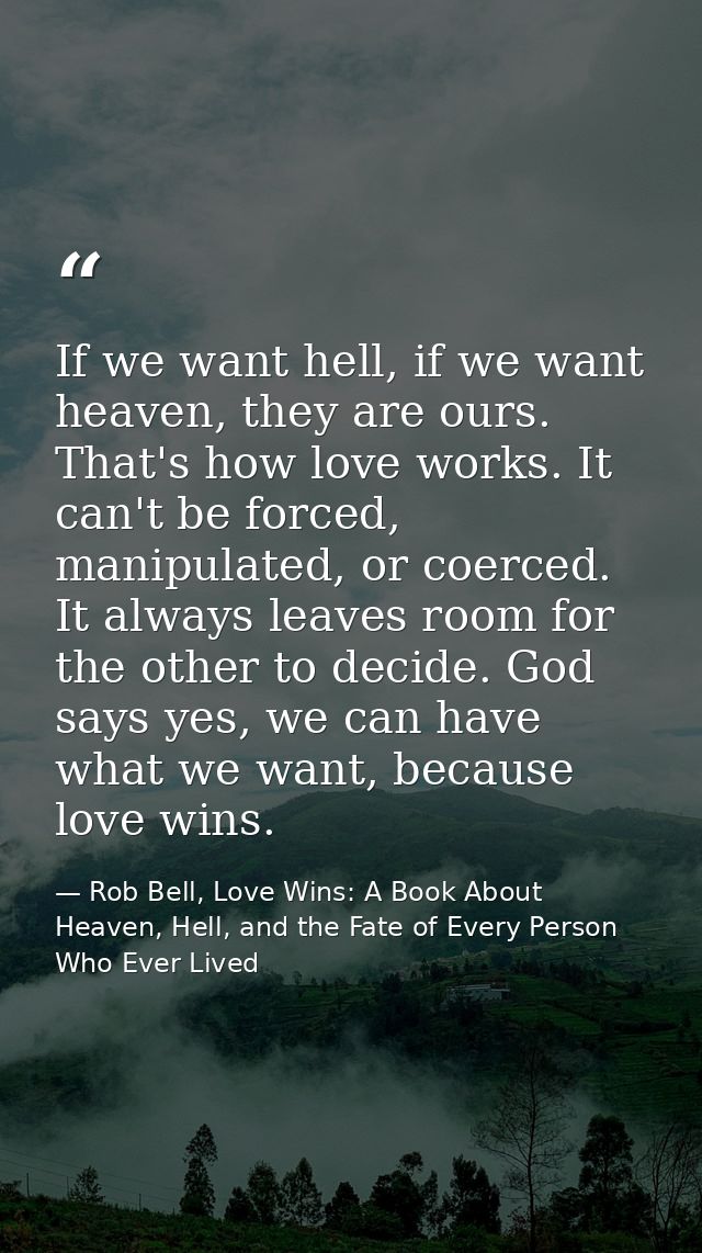 If we want hell, if we want heaven, they are ours. That's how love works. It can't be forced, manipulated, or coerced. I — Rob Bell, Love Wins: A Book About Heaven, Hell, and the Fate of Every Person Who Ever Lived