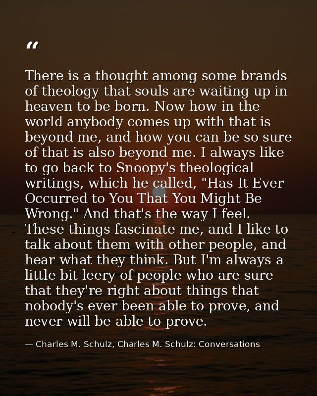 There is a thought among some brands of theology that souls are waiting up in heaven to be born. Now how in the world an — Charles M. Schulz, Charles M. Schulz: Conversations