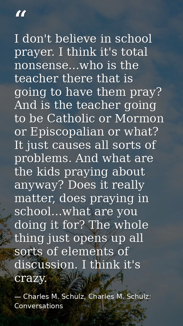 I don't believe in school prayer. I think it's total nonsense...who is the teacher there that is going to have them pray — Charles M. Schulz, Charles M. Schulz: Conversations