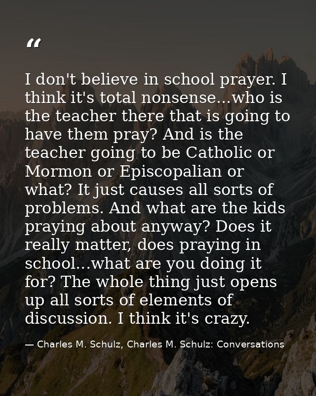 I don't believe in school prayer. I think it's total nonsense...who is the teacher there that is going to have them pray — Charles M. Schulz, Charles M. Schulz: Conversations