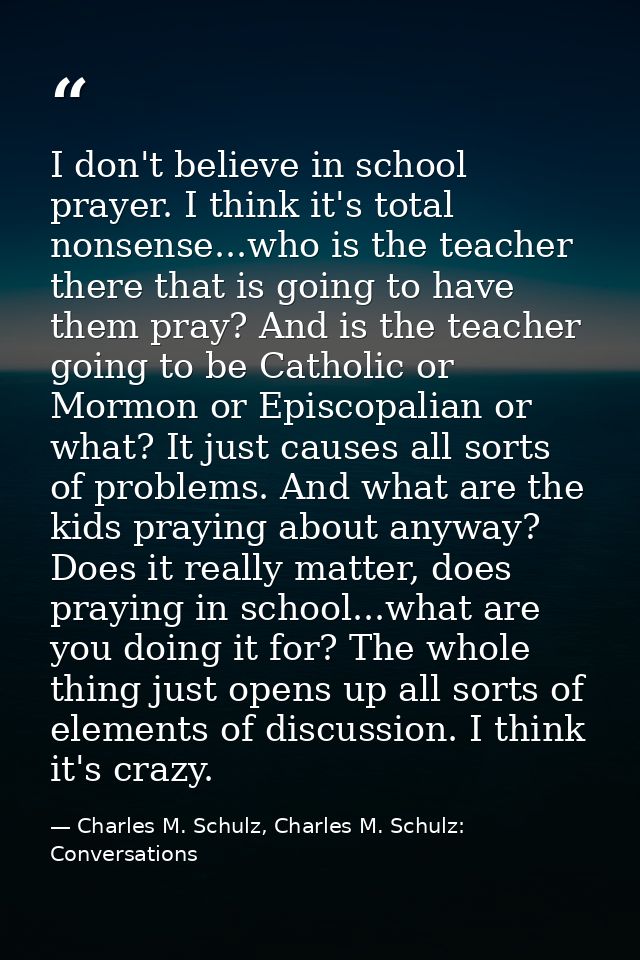 I don't believe in school prayer. I think it's total nonsense...who is the teacher there that is going to have them pray — Charles M. Schulz, Charles M. Schulz: Conversations