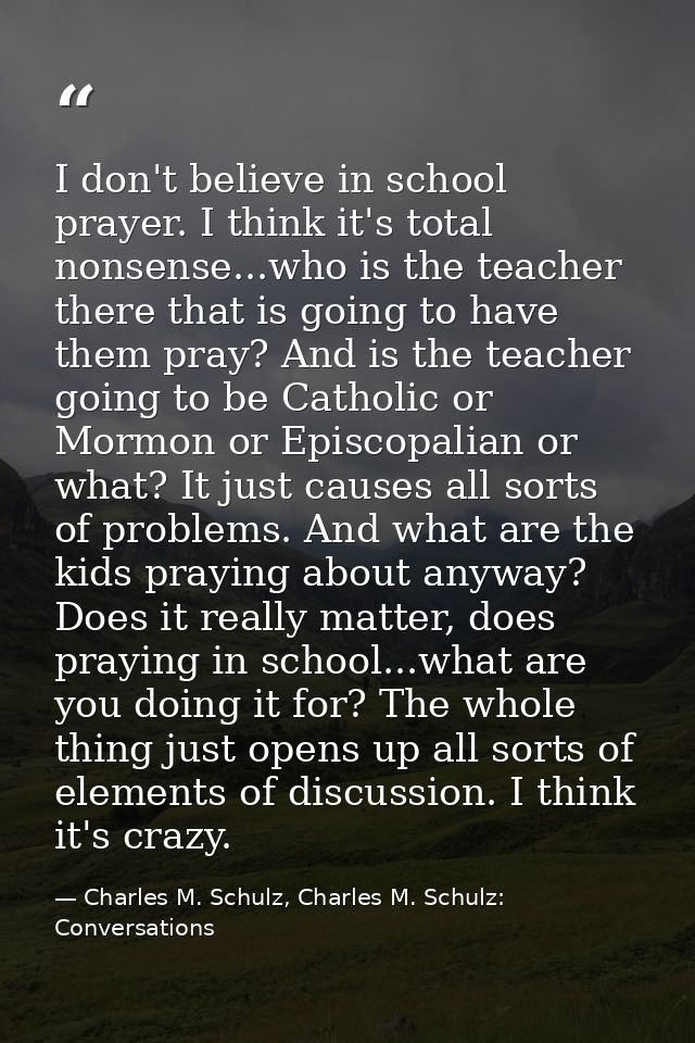I don't believe in school prayer. I think it's total nonsense...who is the teacher there that is going to have them pray — Charles M. Schulz, Charles M. Schulz: Conversations