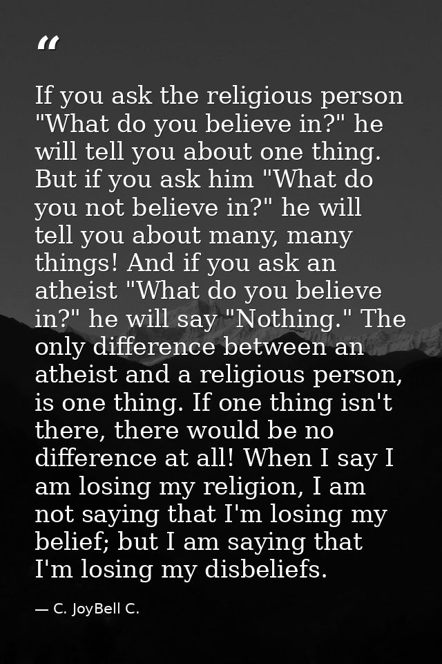 If you ask the religious person "What do you believe in?" he will tell you about one thing. But if you ask him "What do  — C. JoyBell C.