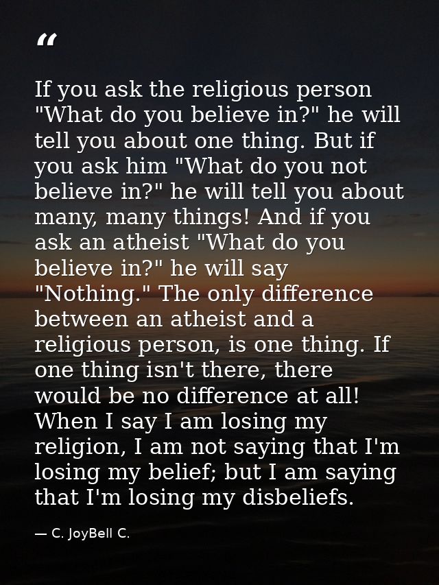 If you ask the religious person "What do you believe in?" he will tell you about one thing. But if you ask him "What do  — C. JoyBell C.