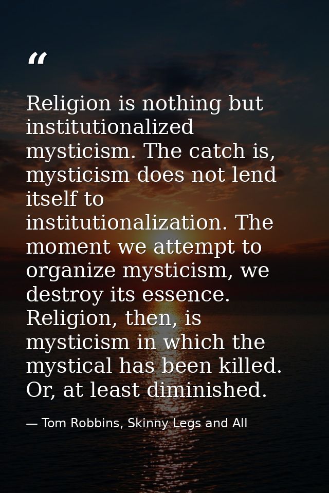 Religion is nothing but institutionalized mysticism. The catch is, mysticism does not lend itself to institutionalizatio — Tom Robbins, Skinny Legs and All