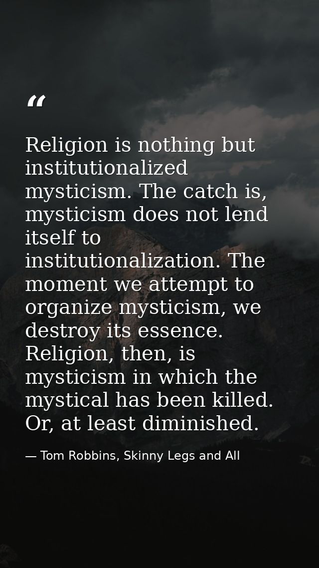 Religion is nothing but institutionalized mysticism. The catch is, mysticism does not lend itself to institutionalizatio — Tom Robbins, Skinny Legs and All