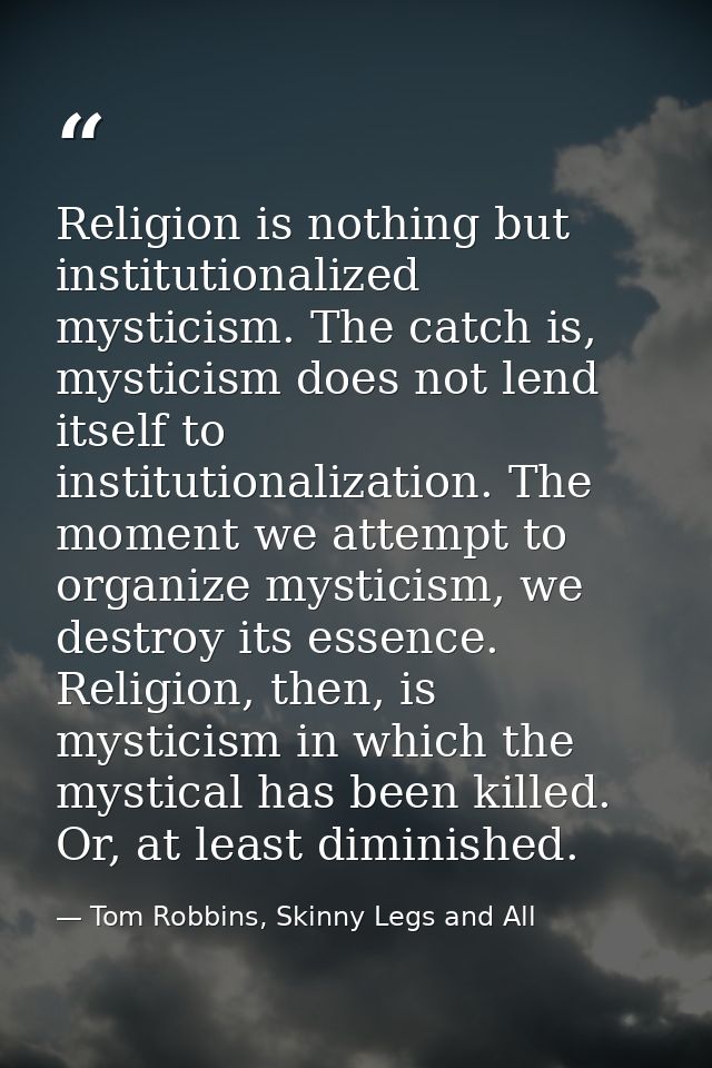Religion is nothing but institutionalized mysticism. The catch is, mysticism does not lend itself to institutionalizatio — Tom Robbins, Skinny Legs and All