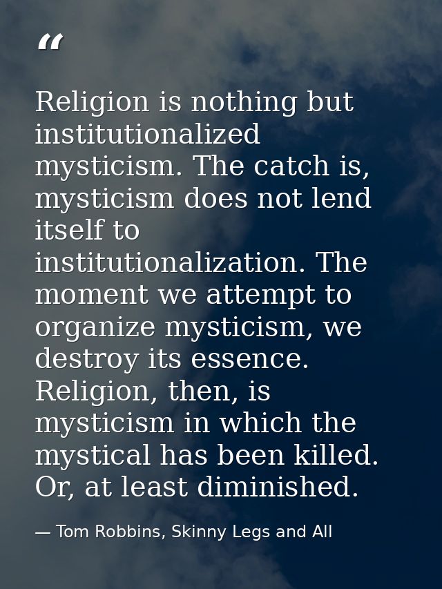 Religion is nothing but institutionalized mysticism. The catch is, mysticism does not lend itself to institutionalizatio — Tom Robbins, Skinny Legs and All