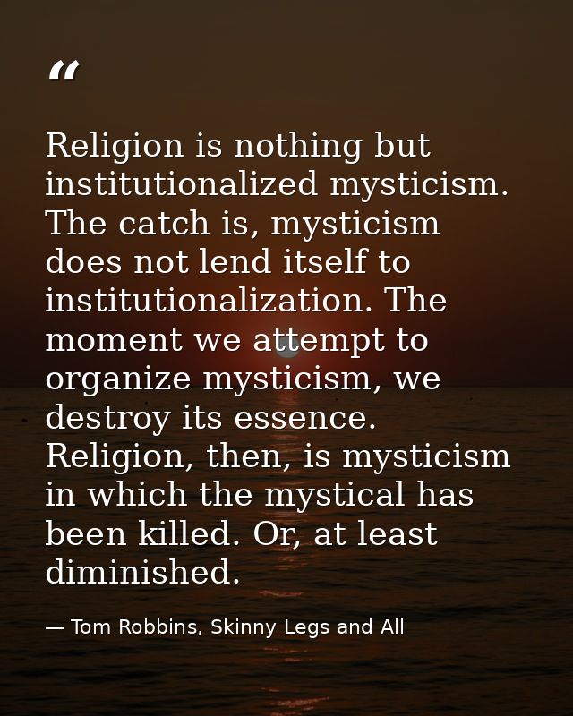 Religion is nothing but institutionalized mysticism. The catch is, mysticism does not lend itself to institutionalizatio — Tom Robbins, Skinny Legs and All