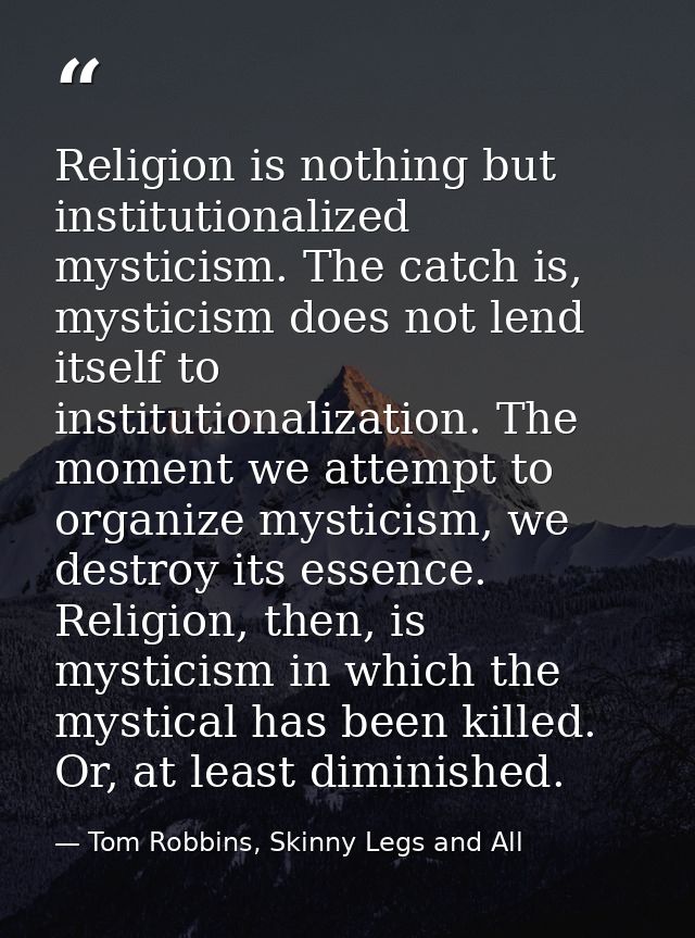 Religion is nothing but institutionalized mysticism. The catch is, mysticism does not lend itself to institutionalizatio — Tom Robbins, Skinny Legs and All