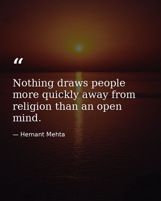 Nothing draws people more quickly away from religion than an open mind. — Hemant Mehta