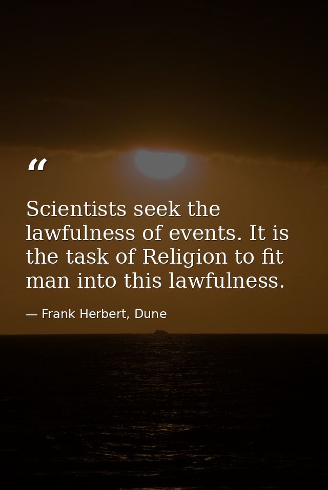 Scientists seek the lawfulness of events. It is the task of Religion to fit man into this lawfulness. — Frank Herbert, Dune
